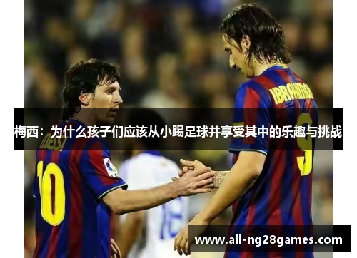 梅西：为什么孩子们应该从小踢足球并享受其中的乐趣与挑战