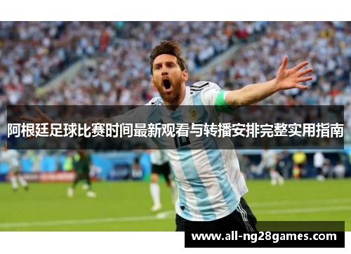 阿根廷足球比赛时间最新观看与转播安排完整实用指南