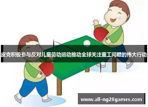 皮克积极参与反对儿童劳动运动推动全球关注童工问题的伟大行动