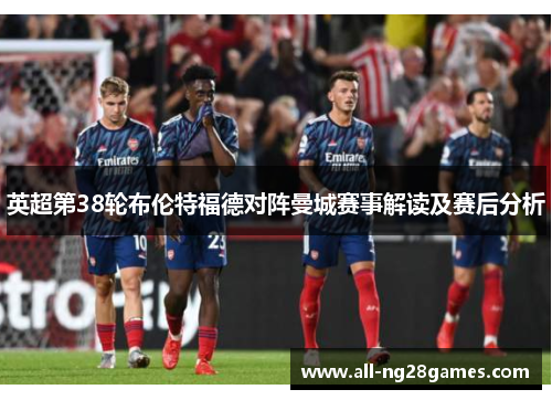 英超第38轮布伦特福德对阵曼城赛事解读及赛后分析